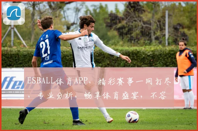 ESBALL体育APP，精彩赛事一网打尽，专业分析，畅享体育盛宴，不容错过