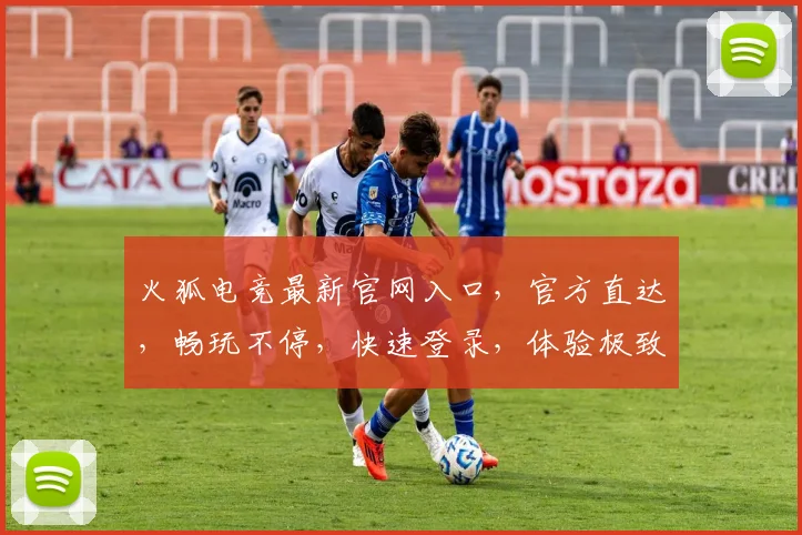 火狐电竞最新官网入口，官方直达，畅玩不停，快速登录，体验极致