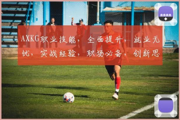 AXKG职业技能，全面提升，就业无忧，实战经验，职场必备，创新思维。