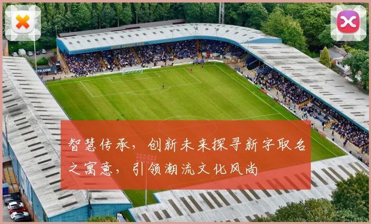 智慧传承，创新未来探寻新字取名之寓意，引领潮流文化风尚
