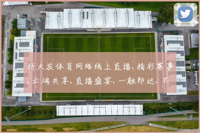 新大发体育网络线上直播,精彩赛事,云端共享,直播盛宴,一触即达,不容错过
