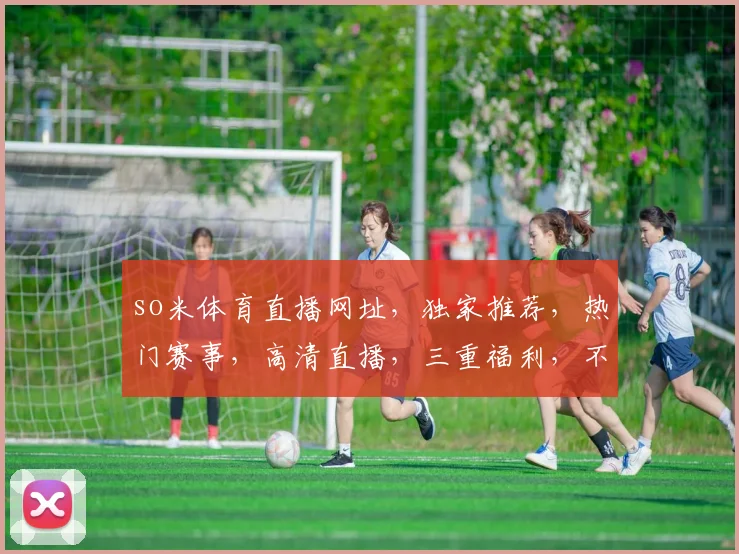so米体育直播网址，独家推荐，热门赛事，高清直播，三重福利，不容错过