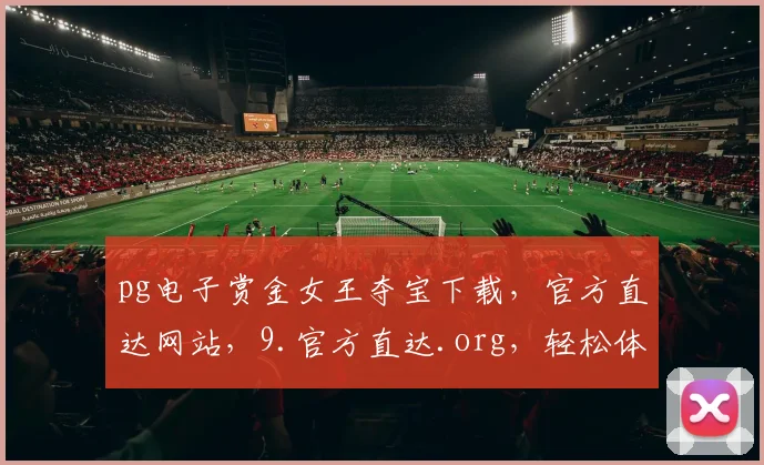 pg电子赏金女王夺宝下载，官方直达网站，9.官方直达.org，轻松体验游戏乐趣