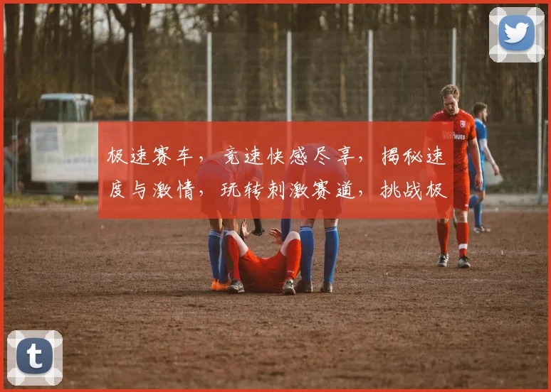 极速赛车，竞速快感尽享，揭秘速度与激情，玩转刺激赛道，挑战极限，赢取大奖