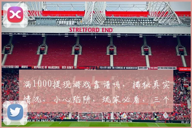 满1000提现游戏靠谱吗，揭秘真实情况，小心陷阱，玩家必看，三个关键点判断